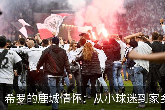 希罗的鹿城情怀：从小球迷到家乡球员的奇妙旅程