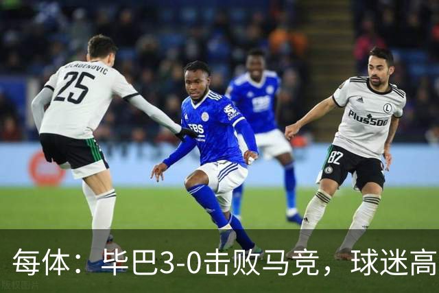 每体：毕巴3-0击败马竞，球迷高唱擦点防晒霜调侃略伦特