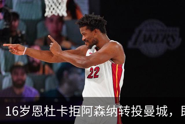 16岁恩杜卡拒阿森纳转投曼城，即将体检加盟